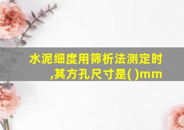 水泥细度用筛析法测定时,其方孔尺寸是( )mm